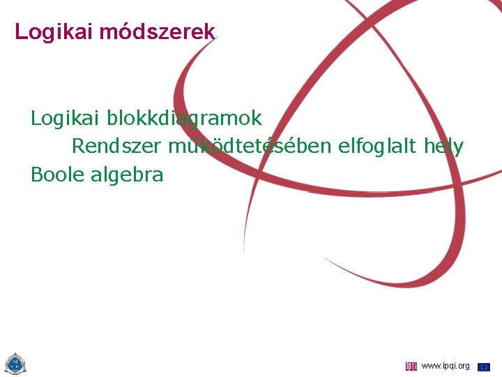 Logikai módszerek Logikai blokkdiagramok Rendszer működtetésében elfoglalt hely Boole algebra www. lpqi. org 