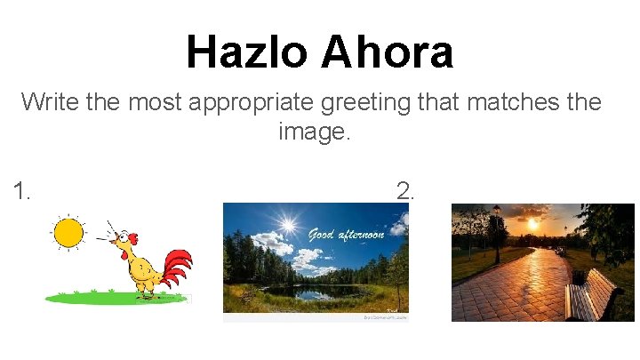 Hazlo Ahora Write the most appropriate greeting that matches the image. 1. 2. 3.