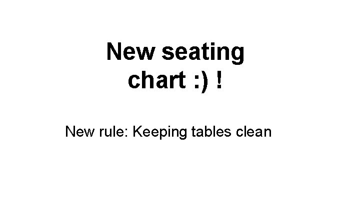 New seating chart : ) ! New rule: Keeping tables clean 