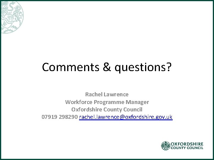 Comments & questions? Rachel Lawrence Workforce Programme Manager Oxfordshire County Council 07919 298290 rachel.