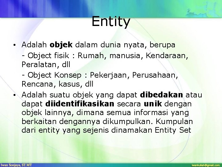 Entity • Adalah objek dalam dunia nyata, berupa - Object fisik : Rumah, manusia,