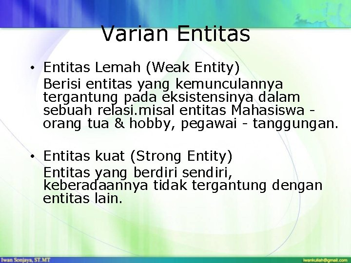 Varian Entitas • Entitas Lemah (Weak Entity) Berisi entitas yang kemunculannya tergantung pada eksistensinya