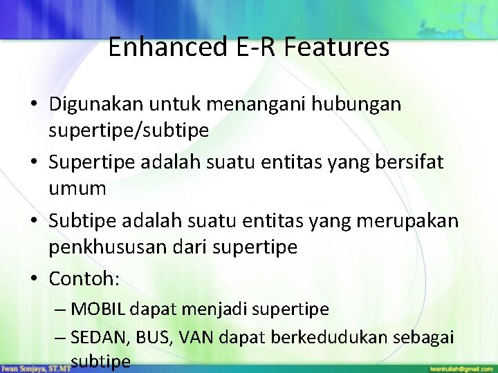 Enhanced E-R Features • Digunakan untuk menangani hubungan supertipe/subtipe • Supertipe adalah suatu entitas