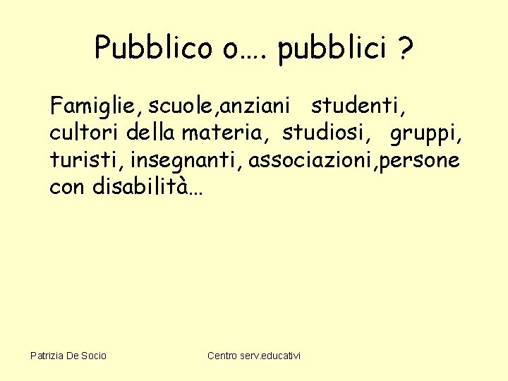 Pubblico o…. pubblici ? Famiglie, scuole, anziani studenti, cultori della materia, studiosi, gruppi, turisti,