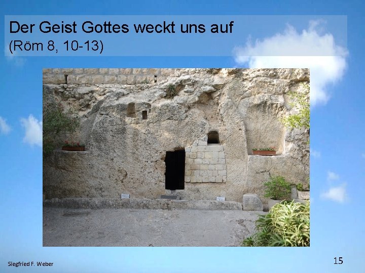 Der Geist Gottes weckt uns auf (Röm 8, 10 -13) Siegfried F. Weber 15