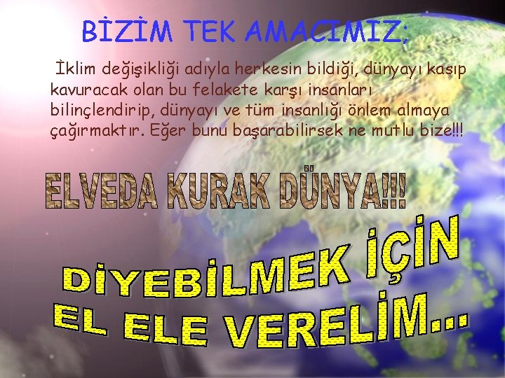 BİZİM TEK AMACIMIZ; İklim değişikliği adıyla herkesin bildiği, dünyayı kasıp kavuracak olan bu felakete