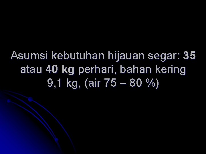 Asumsi kebutuhan hijauan segar: 35 atau 40 kg perhari, bahan kering 9, 1 kg, Asumsi kebutuhan hijauan segar: 35 atau 40 kg perhari, bahan kering 9, 1 kg,