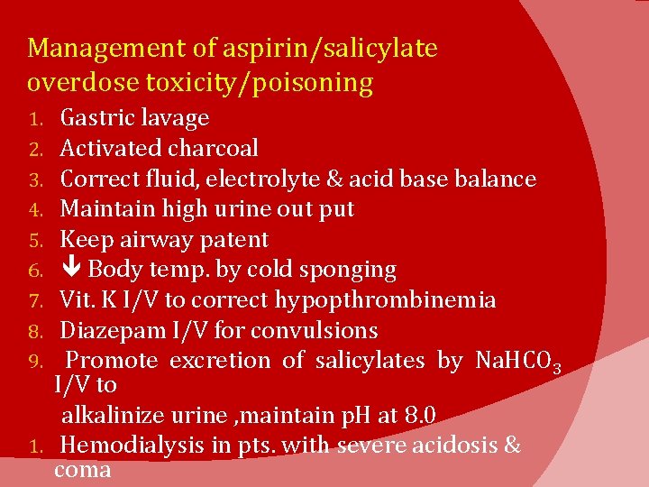 Management of aspirin/salicylate overdose toxicity/poisoning Gastric lavage Activated charcoal Correct fluid, electrolyte & acid