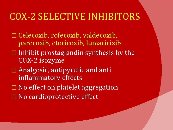 COX-2 SELECTIVE INHIBITORS � Celecoxib, rofecoxib, valdecoxib, parecoxib, etoricoxib, lumaricixib � Inhibit prostaglandin synthesis