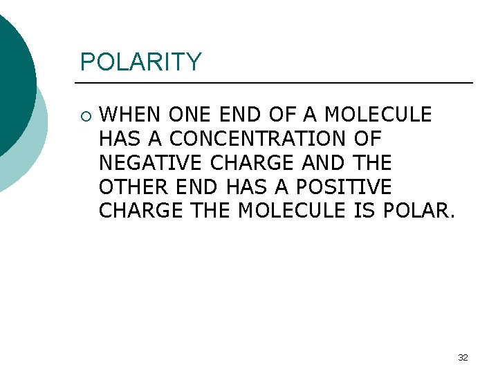 POLARITY ¡ WHEN ONE END OF A MOLECULE HAS A CONCENTRATION OF NEGATIVE CHARGE