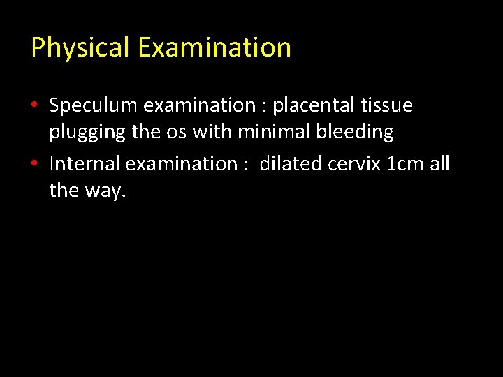 Physical Examination • Speculum examination : placental tissue plugging the os with minimal bleeding