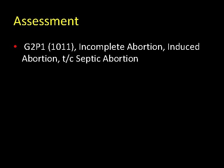 Assessment • G 2 P 1 (1011), Incomplete Abortion, Induced Abortion, t/c Septic Abortion