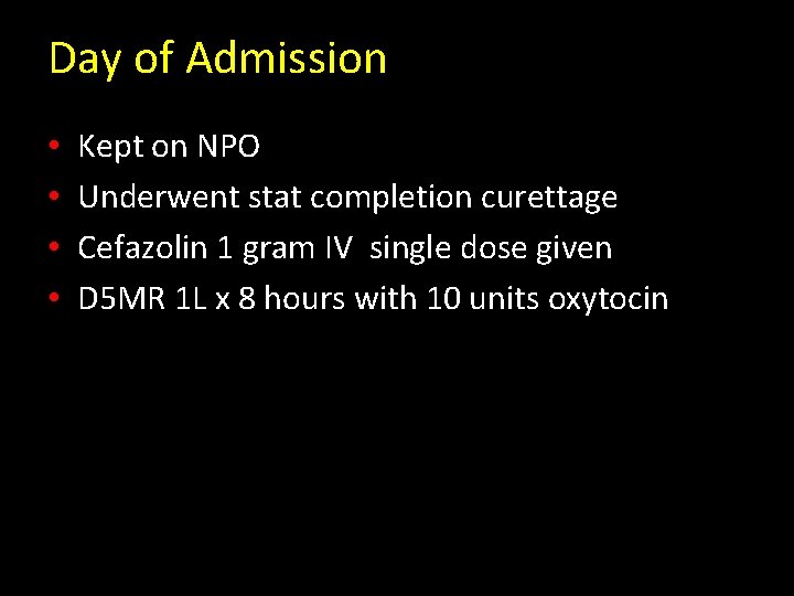 Day of Admission • • Kept on NPO Underwent stat completion curettage Cefazolin 1