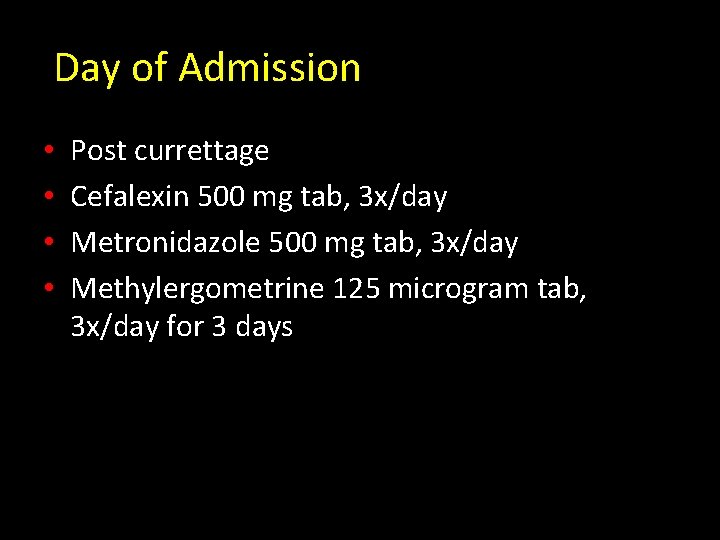 Day of Admission • • Post currettage Cefalexin 500 mg tab, 3 x/day Metronidazole