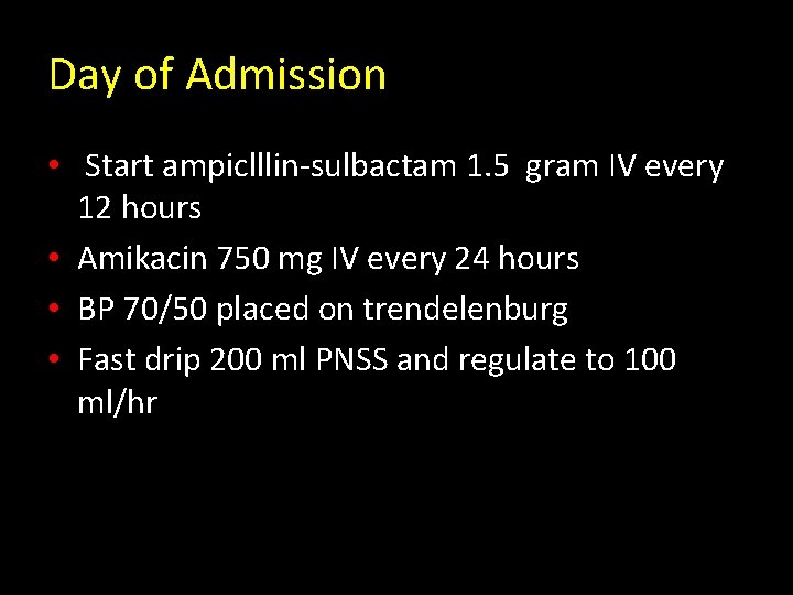 Day of Admission • Start ampiclllin-sulbactam 1. 5 gram IV every 12 hours •