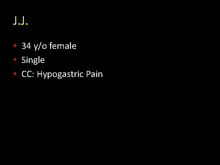 J. J. • 34 y/o female • Single • CC: Hypogastric Pain 