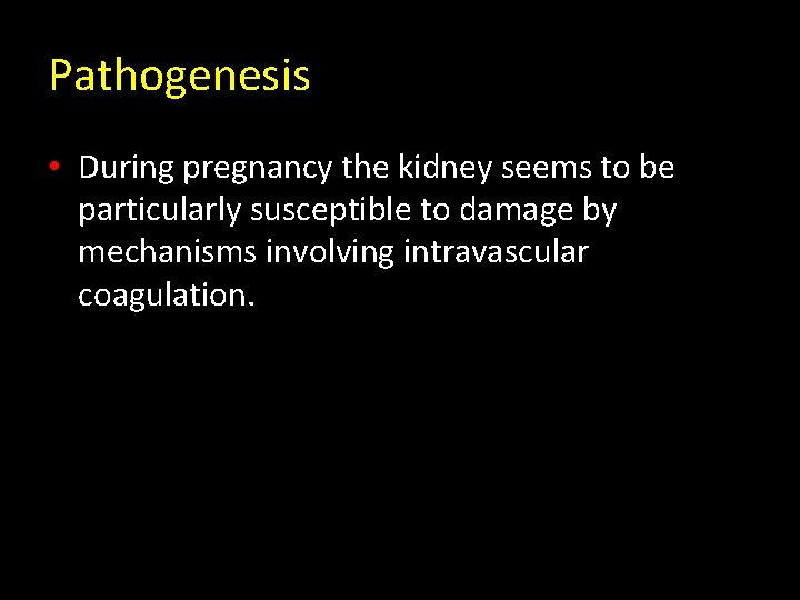 Pathogenesis • During pregnancy the kidney seems to be particularly susceptible to damage by