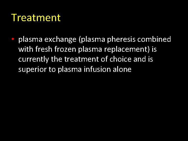 Treatment • plasma exchange (plasma pheresis combined with fresh frozen plasma replacement) is currently