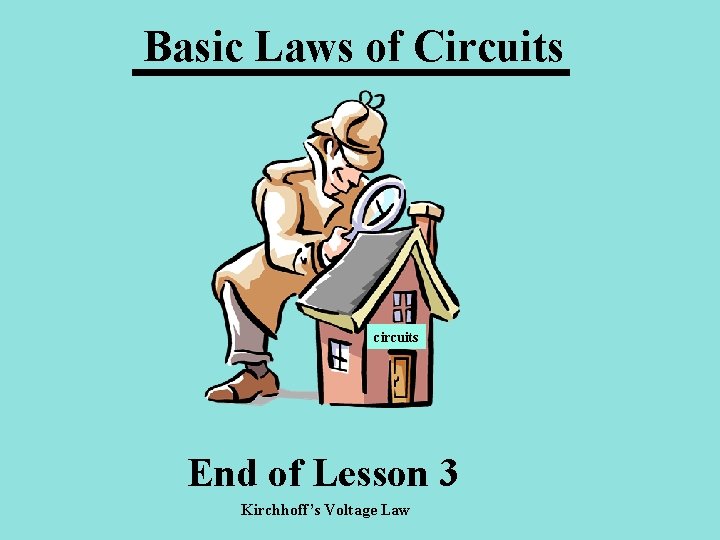 Basic Laws of Circuits circuits End of Lesson 3 Kirchhoff’s Voltage Law 