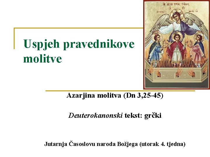 Uspjeh pravednikove molitve Azarjina molitva (Dn 3, 25 -45) Deuterokanonski tekst: grčki Jutarnja Časoslovu