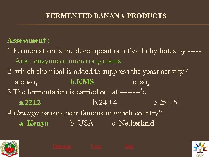 FERMENTED BANANA PRODUCTS Assessment : 1. Fermentation is the decomposition of carbohydrates by ----Ans
