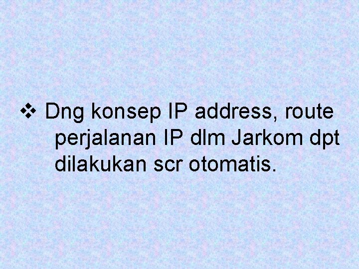 v Dng konsep IP address, route perjalanan IP dlm Jarkom dpt dilakukan scr otomatis.