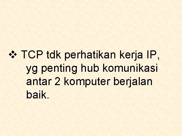 v TCP tdk perhatikan kerja IP, yg penting hub komunikasi antar 2 komputer berjalan