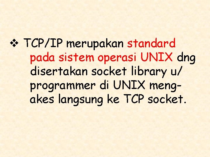 v TCP/IP merupakan standard pada sistem operasi UNIX dng disertakan socket library u/ programmer