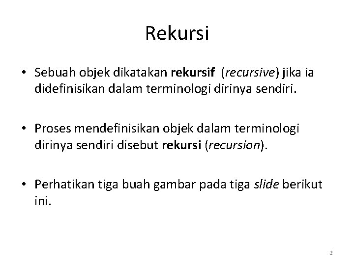 Rekursi • Sebuah objek dikatakan rekursif (recursive) jika ia didefinisikan dalam terminologi dirinya sendiri.