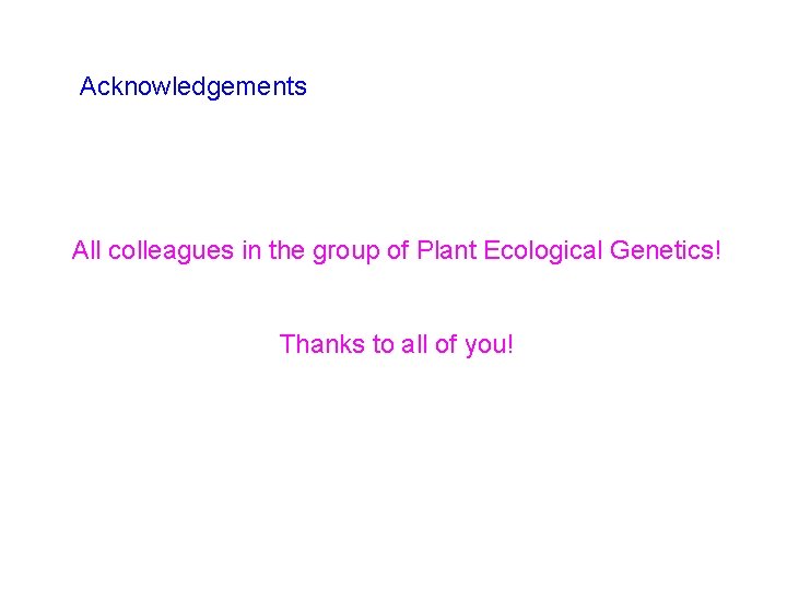 Acknowledgements All colleagues in the group of Plant Ecological Genetics! Thanks to all of