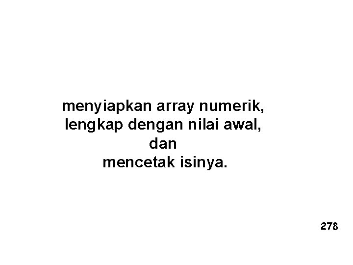 menyiapkan array numerik, lengkap dengan nilai awal, dan mencetak isinya. 278 