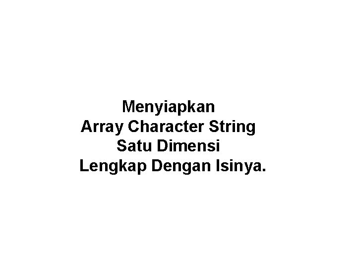Menyiapkan Array Character String Satu Dimensi Lengkap Dengan Isinya. 