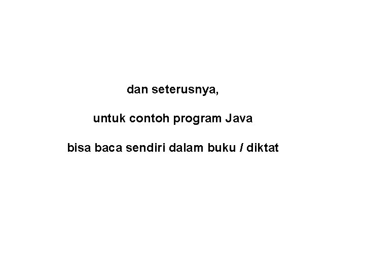 dan seterusnya, untuk contoh program Java bisa baca sendiri dalam buku / diktat 