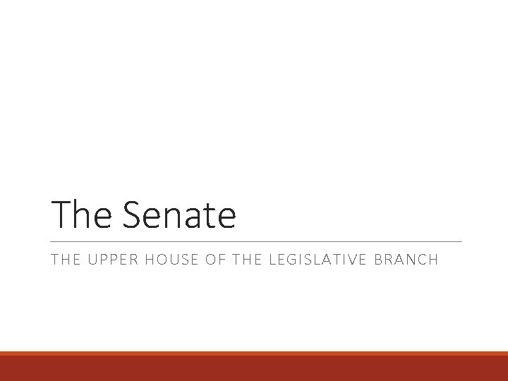 The Senate THE UPPER HOUSE OF THE LEGISLATIVE BRANCH 