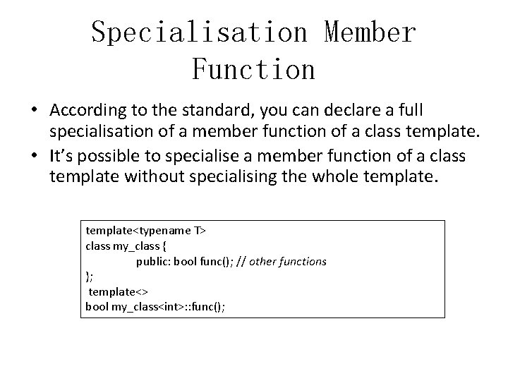 Specialisation Member Function • According to the standard, you can declare a full specialisation