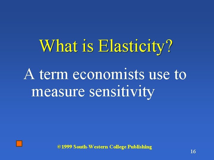 What is Elasticity? A term economists use to measure sensitivity © 1999 South-Western College
