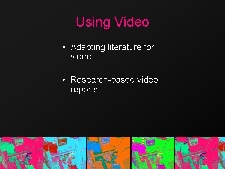 Using Video • Adapting literature for video • Research-based video reports 
