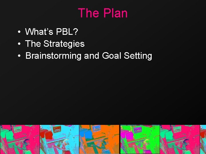 The Plan • What’s PBL? • The Strategies • Brainstorming and Goal Setting 