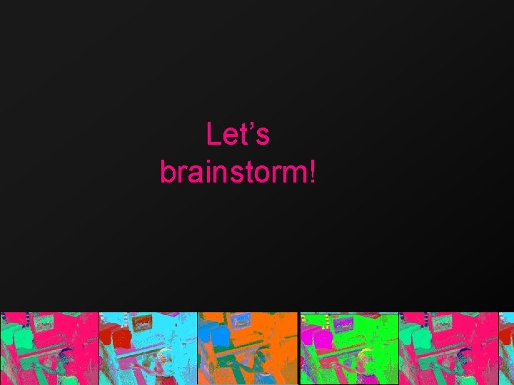 Let’s brainstorm! 