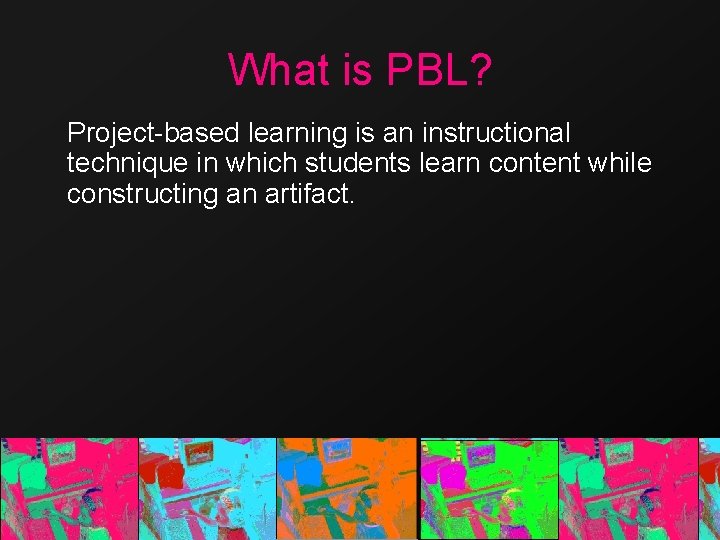 What is PBL? Project-based learning is an instructional technique in which students learn content