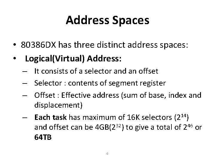 Address Spaces • 80386 DX has three distinct address spaces: • Logical(Virtual) Address: –