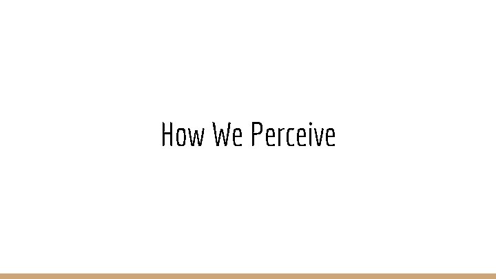 How We Perceive 