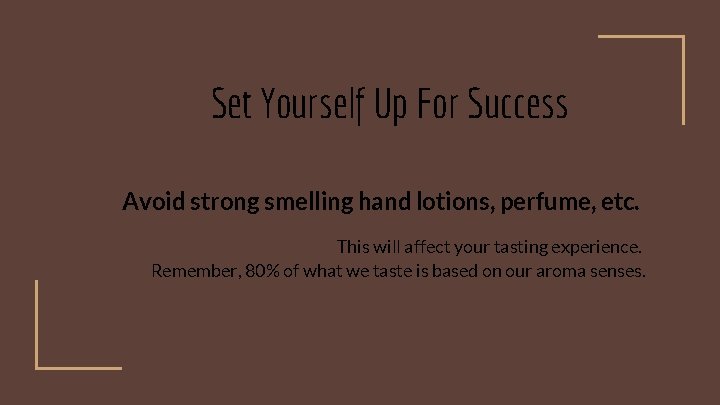 Set Yourself Up For Success Avoid strong smelling hand lotions, perfume, etc. This will