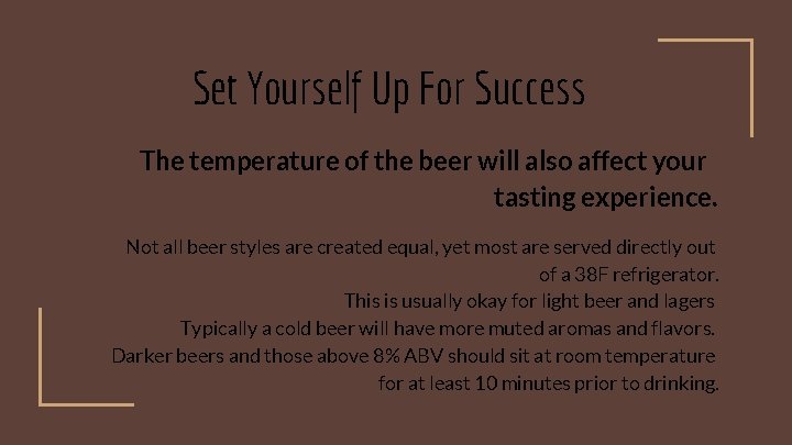 Set Yourself Up For Success The temperature of the beer will also affect your