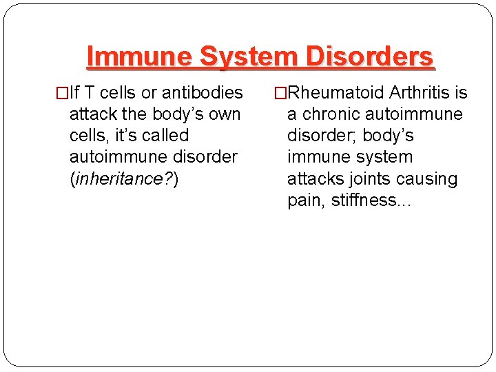 Immune System Disorders �If T cells or antibodies �Rheumatoid Arthritis is attack the body’s