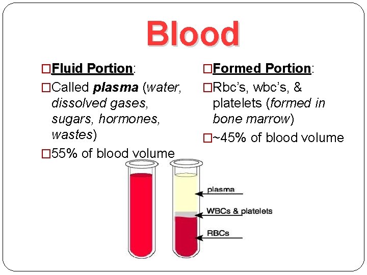 Blood �Fluid Portion: Portion �Formed Portion: �Called plasma (water, �Rbc’s, wbc’s, & dissolved gases,