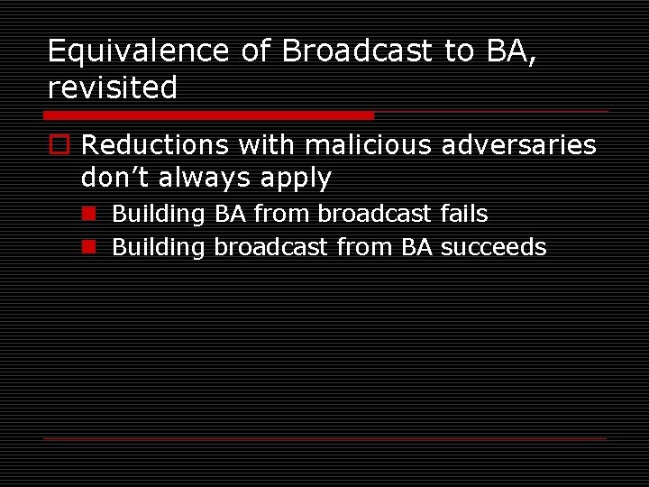 Equivalence of Broadcast to BA, revisited o Reductions with malicious adversaries don’t always apply
