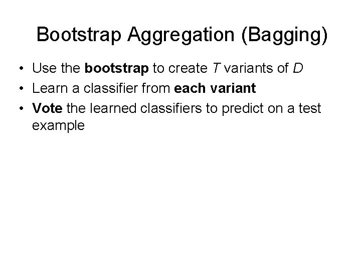 Bootstrap Aggregation (Bagging) • Use the bootstrap to create T variants of D •