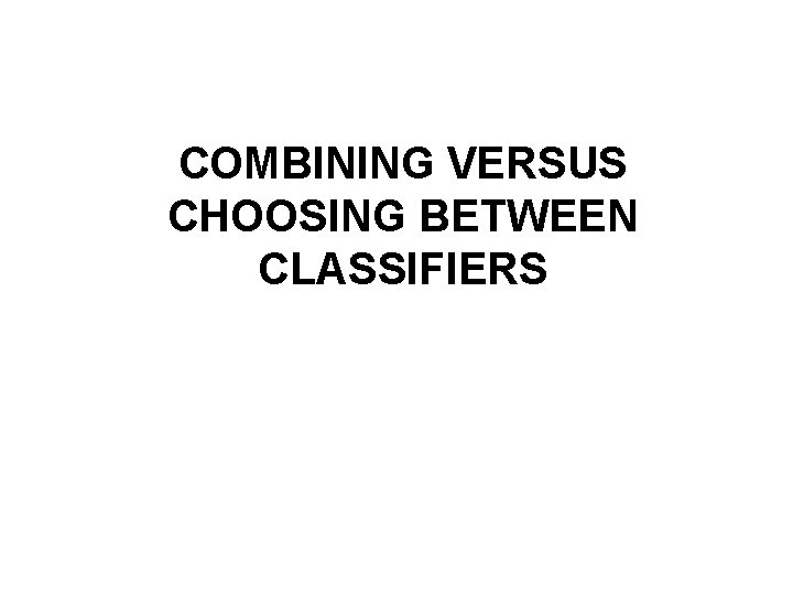 COMBINING VERSUS CHOOSING BETWEEN CLASSIFIERS 