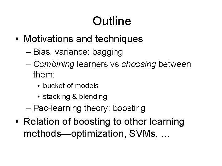 Outline • Motivations and techniques – Bias, variance: bagging – Combining learners vs choosing